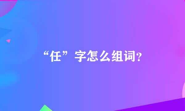 “任”字怎么组词？