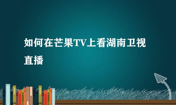 如何在芒果TV上看湖南卫视直播