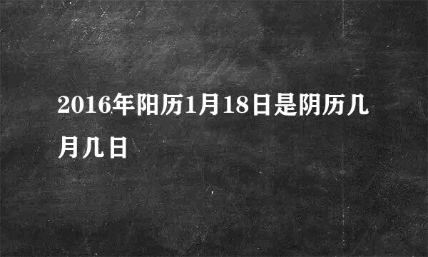 2016年阳历1月18日是阴历几月几日