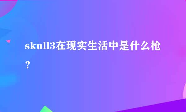 skull3在现实生活中是什么枪？