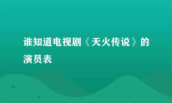 谁知道电视剧《天火传说》的演员表