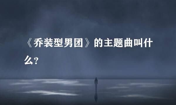 《乔装型男团》的主题曲叫什么？