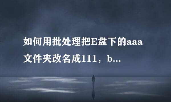 如何用批处理把E盘下的aaa文件夹改名成111，bbb改成222