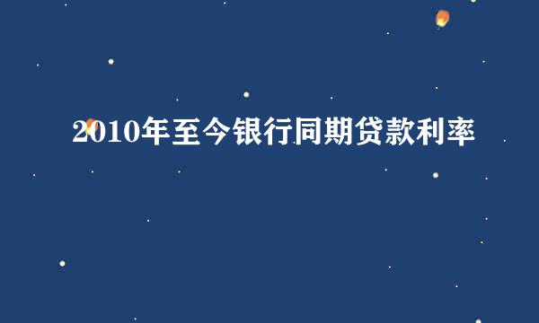 2010年至今银行同期贷款利率