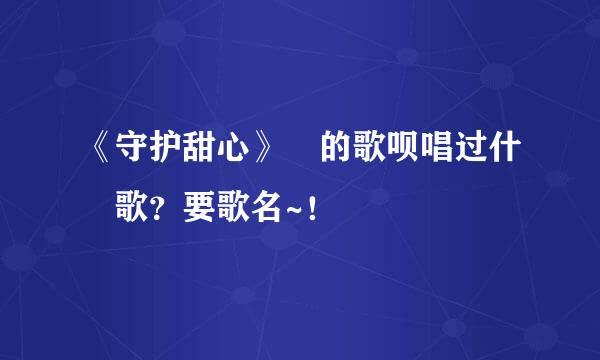 《守护甜心》裏的歌呗唱过什麼歌？要歌名~！