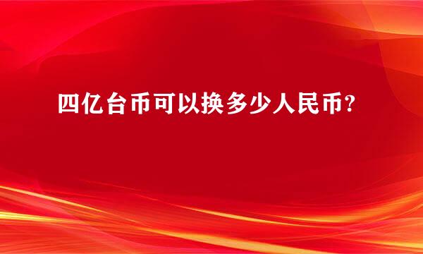 四亿台币可以换多少人民币?