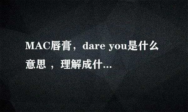 MAC唇膏，dare you是什么意思 ，理解成什么，大胆的你？