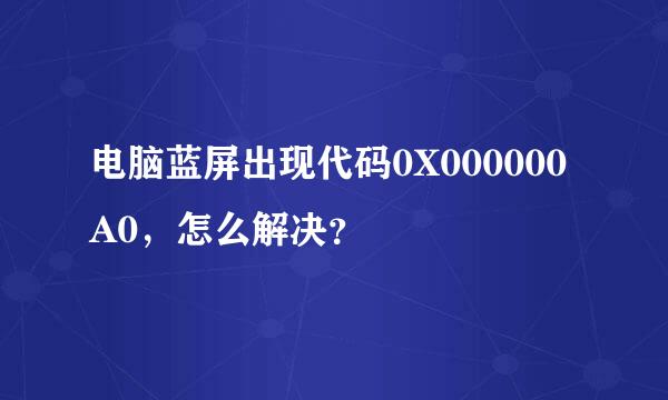 电脑蓝屏出现代码0X000000A0，怎么解决？