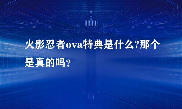 火影忍者ova特典是什么?那个是真的吗？