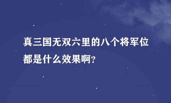 真三国无双六里的八个将军位都是什么效果啊？