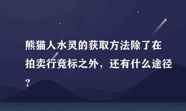 熊猫人水灵的获取方法除了在拍卖行竞标之外，还有什么途径？