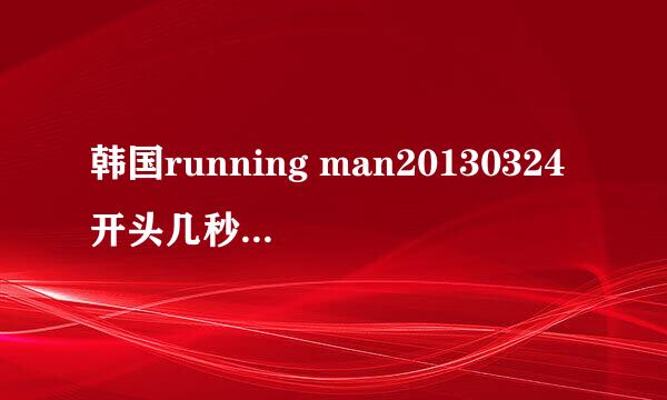 韩国running man20130324开头几秒的那段背景音乐是什么?