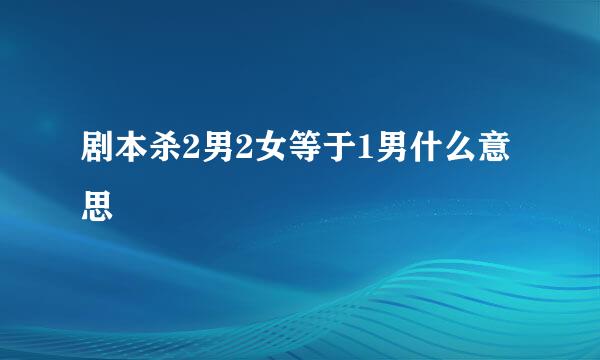 剧本杀2男2女等于1男什么意思