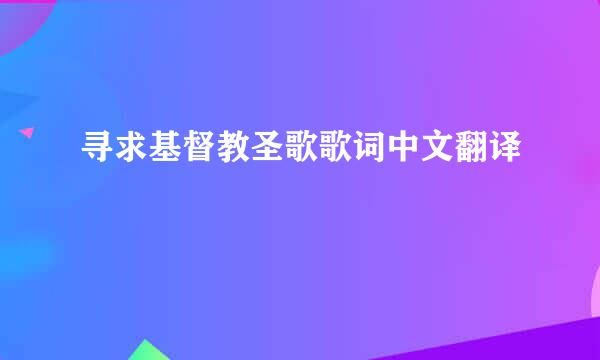 寻求基督教圣歌歌词中文翻译