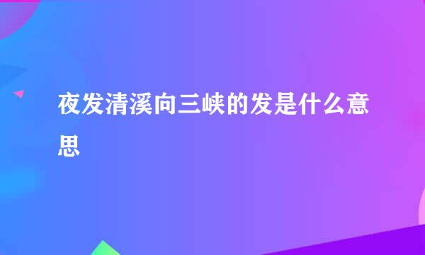 夜发清溪向三峡的发是什么意思