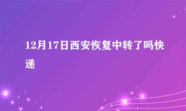 12月17日西安恢复中转了吗快递