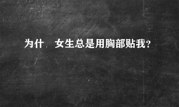 为什麼女生总是用胸部贴我？