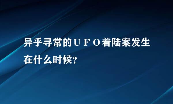 异乎寻常的ＵＦＯ着陆案发生在什么时候？