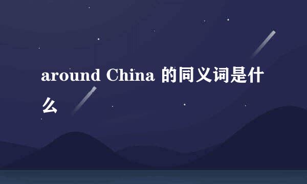 around China 的同义词是什么