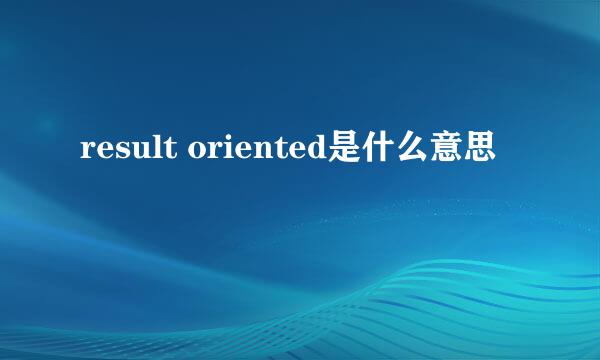 result oriented是什么意思