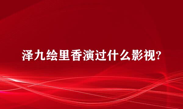 泽九绘里香演过什么影视?