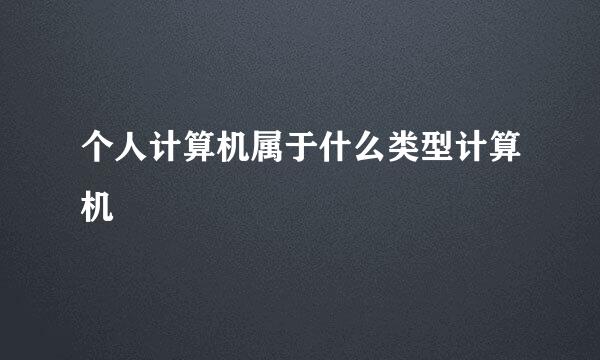 个人计算机属于什么类型计算机