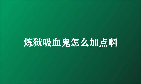 炼狱吸血鬼怎么加点啊