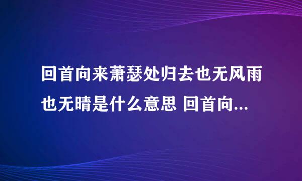 回首向来萧瑟处归去也无风雨也无晴是什么意思 回首向来萧瑟处原文及翻译