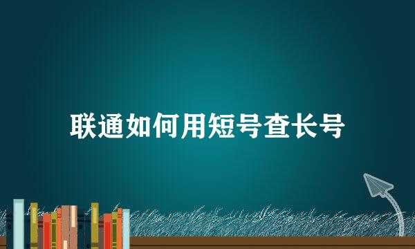 联通如何用短号查长号