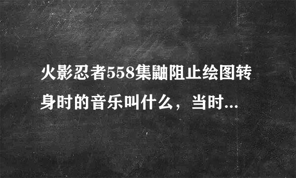 火影忍者558集鼬阻止绘图转身时的音乐叫什么，当时鼬说我对这个世界没有留恋了，我作为木叶的宇智波鼬