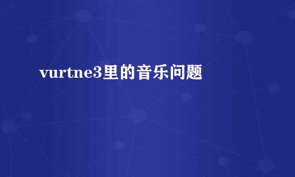 vurtne3里的音乐问题