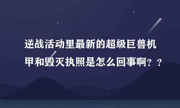 逆战活动里最新的超级巨兽机甲和毁灭执照是怎么回事啊？？