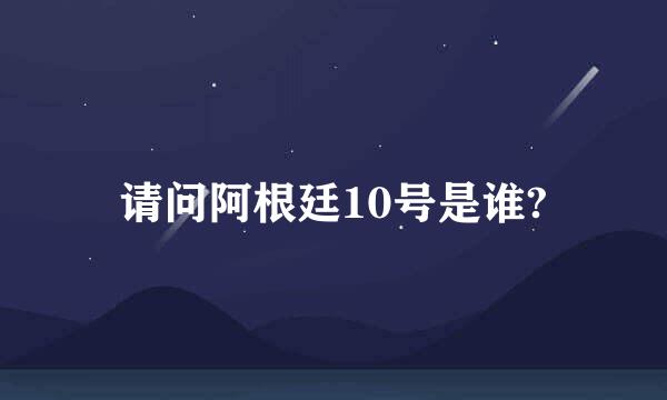 请问阿根廷10号是谁?