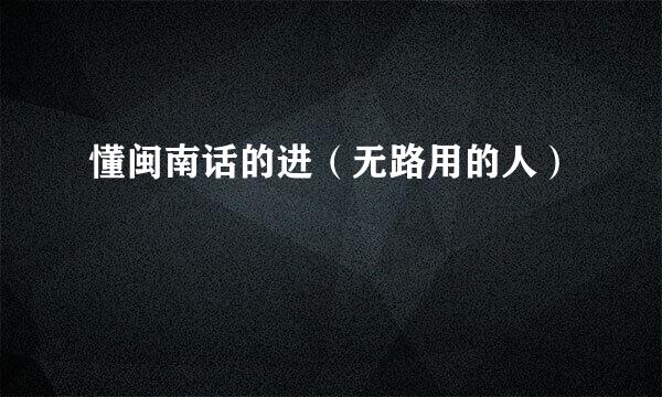 懂闽南话的进（无路用的人）