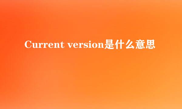 Current version是什么意思