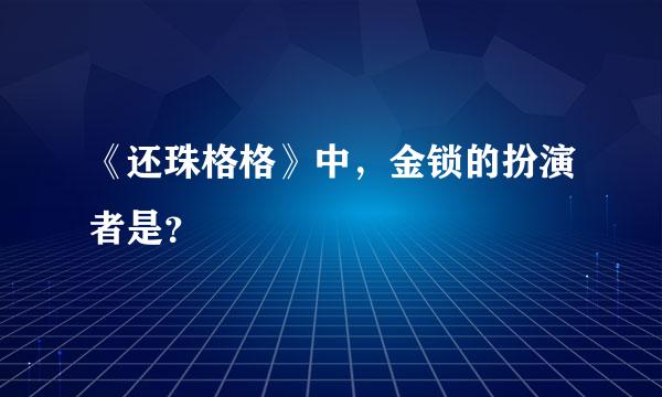 《还珠格格》中，金锁的扮演者是？