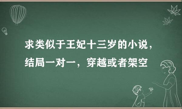 求类似于王妃十三岁的小说，结局一对一，穿越或者架空