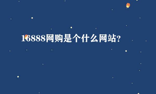 16888网购是个什么网站？