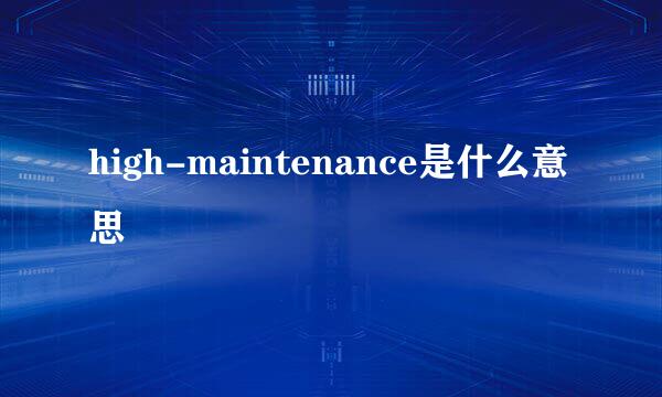 high-maintenance是什么意思