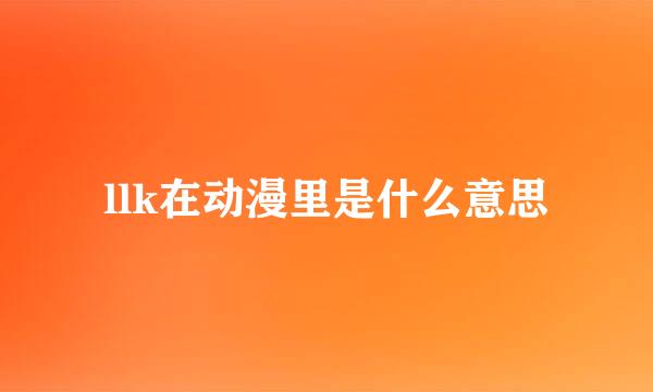 llk在动漫里是什么意思