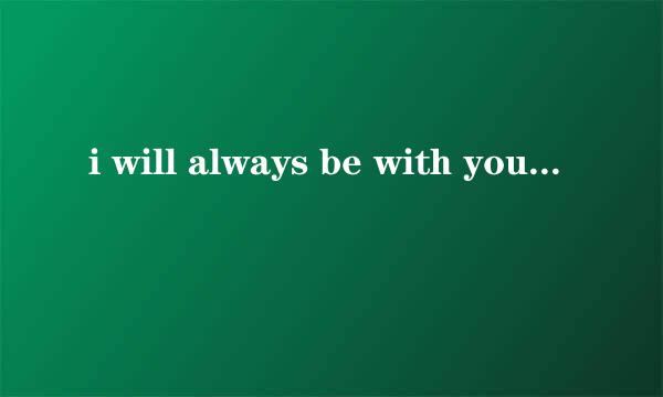 i will always be with you是什么意思