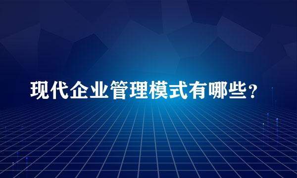 现代企业管理模式有哪些？