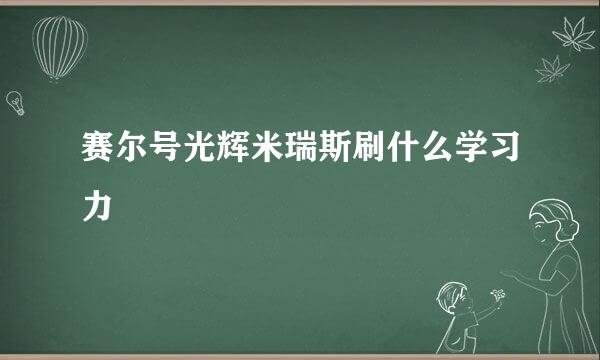 赛尔号光辉米瑞斯刷什么学习力