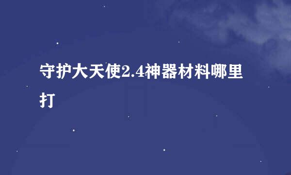 守护大天使2.4神器材料哪里打