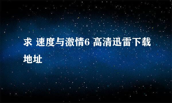 求 速度与激情6 高清迅雷下载地址