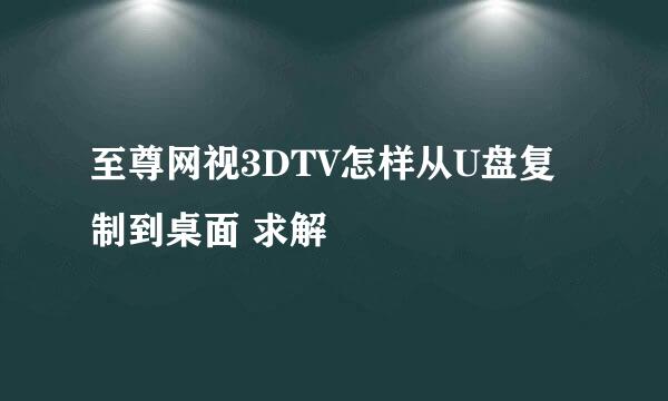 至尊网视3DTV怎样从U盘复制到桌面 求解