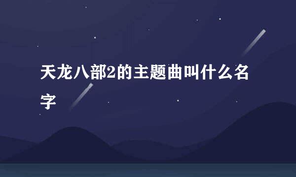 天龙八部2的主题曲叫什么名字