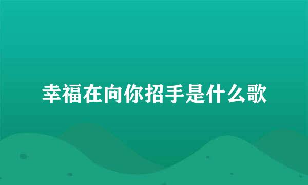 幸福在向你招手是什么歌