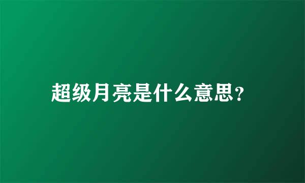 超级月亮是什么意思？