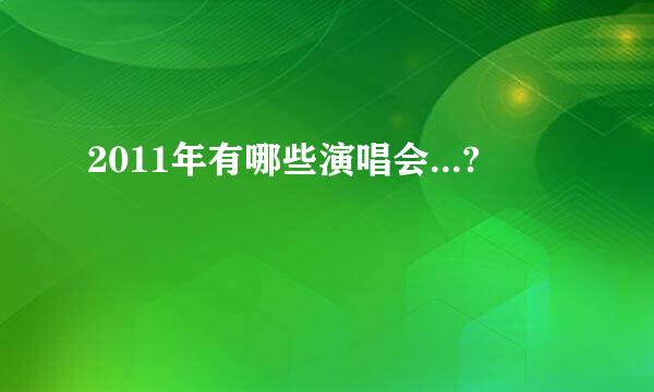 2011年有哪些演唱会...?